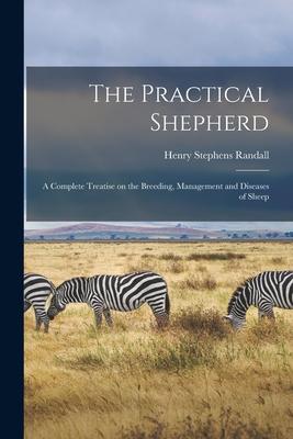 The Practical Shepherd: A Complete Treatise on the Breeding, Management and Diseases of Sheep