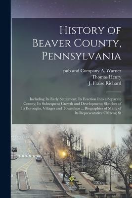 History of Beaver County, Pennsylvania; Including its Early Settlement; its Erection Into a Separate County; its Subsequent Growth and Development; Sk