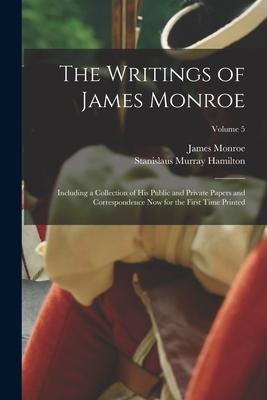 The Writings of James Monroe: Including a Collection of His Public and Private Papers and Correspondence Now for the First Time Printed; Volume 5