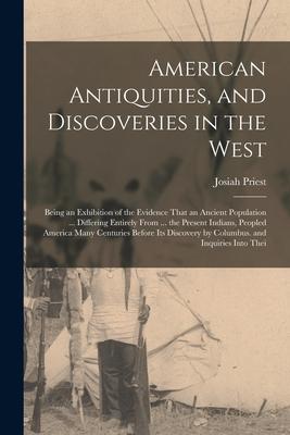 American Antiquities, and Discoveries in the West: Being an Exhibition of the Evidence That an Ancient Population ... Differing Entirely From ... the Subscription