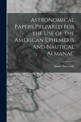 Astronomical Papers Prepared for the Use of the American Ephemeris and Nautical Almanac