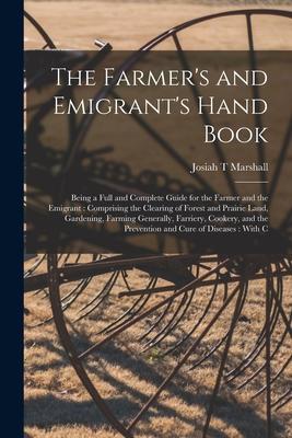 The Farmer's and Emigrant's Hand Book: Being a Full and Complete Guide for the Farmer and the Emigrant: Comprising the Clearing of Forest and Prairie