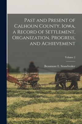 Past and Present of Calhoun County, Iowa, a Record of Settlement, Organization, Progress, and Achievement; Volume 2