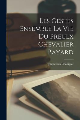 Les gestes ensemble la vie du preulx chevalier Bayard