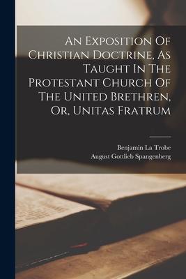 An Exposition Of Christian Doctrine, As Taught In The Protestant Church Of The United Brethren, Or, Unitas Fratrum