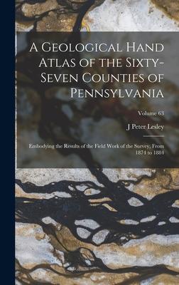 A Geological Hand Atlas of the Sixty-Seven Counties of Pennsylvania: Embodying the Results of the Field Work of the Survey, From 1874 to 1884; Volume Subscription