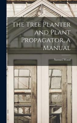 The Tree Planter and Plant Propagator, a Manual