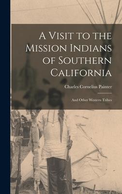 A Visit to the Mission Indians of Southern California: And Other Western Tribes