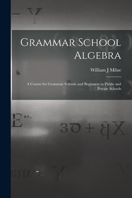 Grammar School Algebra: A Course for Grammar Schools and Beginners in Public and Private Schools