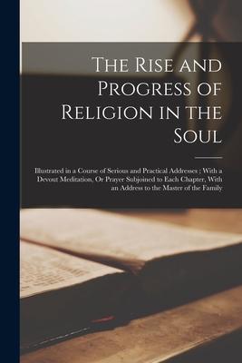 The Rise and Progress of Religion in the Soul: Illustrated in a Course of Serious and Practical Addresses; With a Devout Meditation, Or Prayer Subjoin