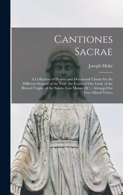 Cantiones Sacrae: A Collection of Hymns and Devotional Chants for the Different Seasons of the Year, the Feasts of Our Lord, of the Bles