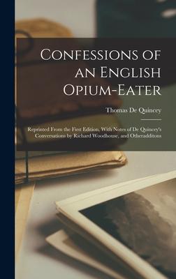 Confessions of an English Opium-Eater: Reprinted From the First Edition, With Notes of De Quincey's Conversations by Richard Woodhouse, and Otheraddit