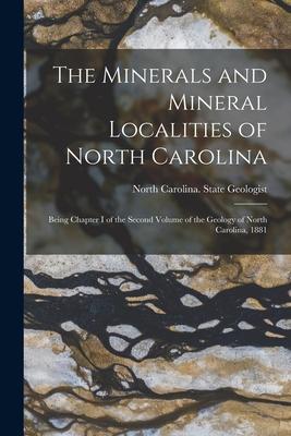 The Minerals and Mineral Localities of North Carolina: Being Chapter I of the Second Volume of the Geology of North Carolina, 1881 Subscription
