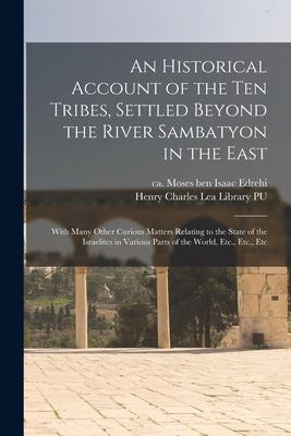 An Historical Account of the ten Tribes, Settled Beyond the River Sambatyon in the East: With Many Other Curious Matters Relating to the State of the