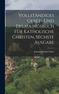 Vollstndiges Gebet- und Erbauungsbuch fr katholische Christen, Sechste Ausgabe