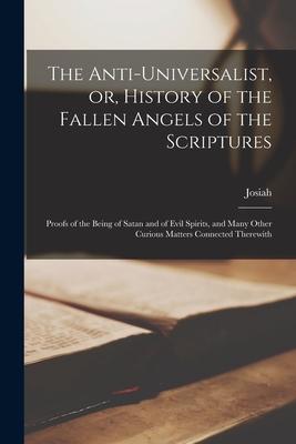 The Anti-universalist, or, History of the Fallen Angels of the Scriptures: Proofs of the Being of Satan and of Evil Spirits, and Many Other Curious Ma Subscription