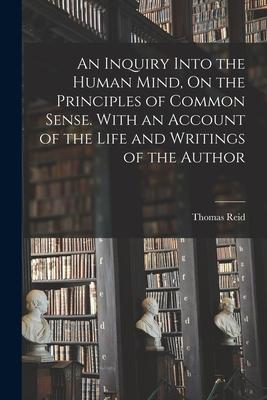 An Inquiry Into the Human Mind, On the Principles of Common Sense. With an Account of the Life and Writings of the Author