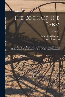 The Book Of The Farm: Detailing The Labors Of The Farmer, Steward, Plowman, Hedger, Cattle-man, Shepherd, Field-worker, And Dairymaid; Volum