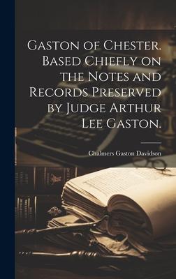 Gaston of Chester. Based Chiefly on the Notes and Records Preserved by Judge Arthur Lee Gaston.