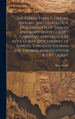 The Gorby Family, Origin, History and Genealogy, Descendants of Samuel and Mary (May) Gorby / Compiled and Edited by Alva Gorby, Descendant of Samuel