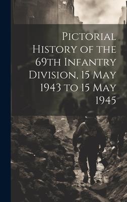 Pictorial History of the 69th Infantry Division, 15 May 1943 to 15 May 1945