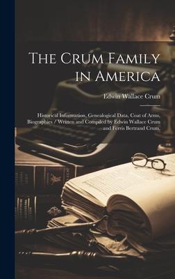 The Crum Family in America: Historical Information, Genealogical Data, Coat of Arms, Biographies / Written and Compiled by Edwin Wallace Crum and