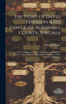 The Story of David Epperson & His Family, of Albemarle County, Virginia; With Supplementary Notes on the Epperson Family in America. Data Gathered, Ve