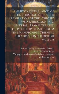 The Book of the Saints of the Ethiopian Church [microform]. A Translation of the Ethiopic Synaxarium Mashafa Senkesar [transliterated From Ethiopic] M