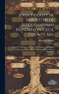 John Piggott Sr. (1680?-1738) of Susquehannah Hundred in Cecil County Md.: Together With Some Account of the Browne and Clayton Families From Whom His Subscription