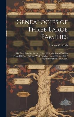 Genealogies of Three Large Families: the Getz Families From 1726 to 1960, the Koch Families From 1782 to 1960, the Wick Families From 1791 to 1960 / C