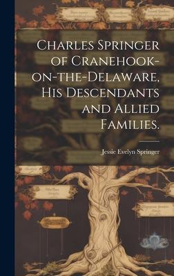 Charles Springer of Cranehook-on-the-Delaware, His Descendants and Allied Families.