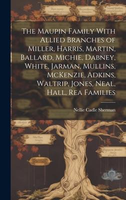 The Maupin Family With Allied Branches of Miller, Harris, Martin, Ballard, Michie, Dabney, White, Jarman, Mullins, McKenzie, Adkins, Waltrip, Jones, N