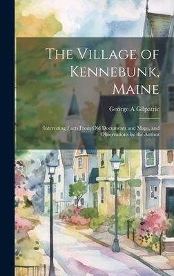 The Village of Kennebunk, Maine: Interesting Facts From Old Documents and Maps, and Observations by the Author Subscription