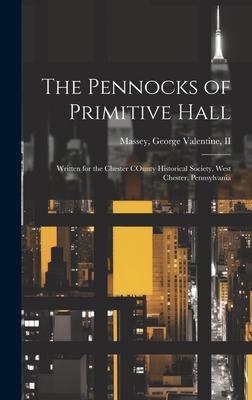 The Pennocks of Primitive Hall: Written for the Chester COunty Historical Society, West Chester, Pennsylvania