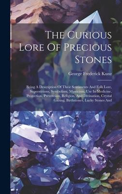 The Curious Lore Of Precious Stones: Being A Description Of Their Sentiments And Folk Lore, Superstitions, Symbolism, Mysticism, Use In Medicine, Prot