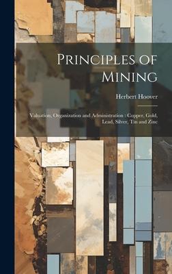 Principles of Mining: Valuation, Organization and Administration: Copper, Gold, Lead, Silver, tin and Zinc