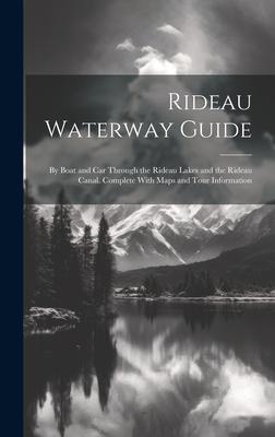 Rideau Waterway Guide: By Boat and car Through the Rideau Lakes and the Rideau Canal. Complete With Maps and Tour Information