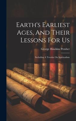 Earth's Earliest Ages, And Their Lessons For Us: Including A Treatise On Spiritualism