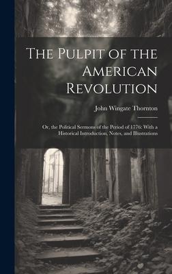 The Pulpit of the American Revolution: Or, the Political Sermons of the Period of 1776: With a Historical Introduction, Notes, and Illustrations