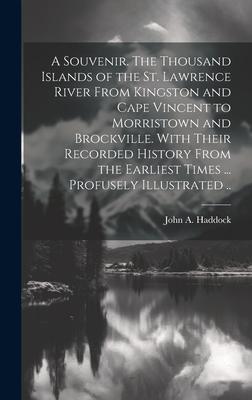 A Souvenir. The Thousand Islands of the St. Lawrence River From Kingston and Cape Vincent to Morristown and Brockville. With Their Recorded History Fr