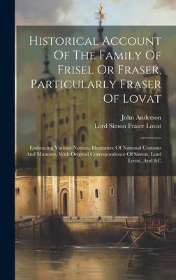 Historical Account Of The Family Of Frisel Or Fraser, Particularly Fraser Of Lovat: Embracing Various Notices, Illustrative Of National Customs And Ma