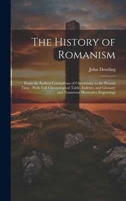 The History of Romanism [microform]: From the Earliest Corruptions of Christianity to the Present Time: With Full Chronological Table, Indexes, and Gl