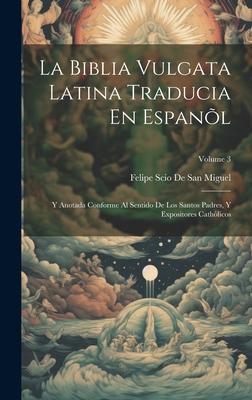 La Biblia Vulgata Latina Traducia En Espanl: Y Anotada Conforme Al Sentido De Los Santos Padres, Y Expositores Cathlicos; Volume 3