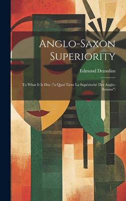 Anglo-Saxon Superiority: To What It Is Due ("a Quoi Tient La Supriorit Des Anglo-Saxons")