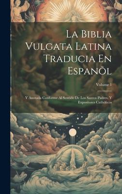 La Biblia Vulgata Latina Traducia En Espanl: Y Anotada Conforme Al Sentido De Los Santos Padres, Y Expositores Cathlicos; Volume 1