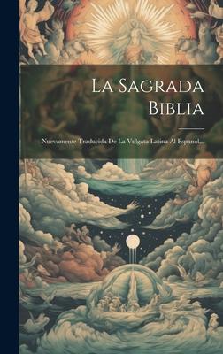 La Sagrada Biblia: Nuevamente Traducida De La Vulgata Latina Al Espanol...