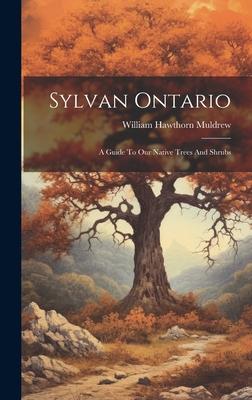 Sylvan Ontario: A Guide To Our Native Trees And Shrubs