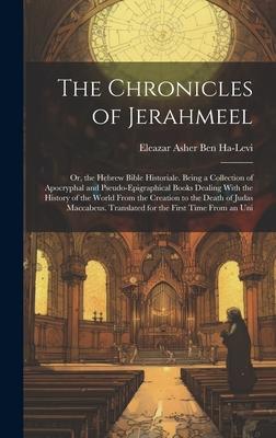 The Chronicles of Jerahmeel: Or, the Hebrew Bible Historiale. Being a Collection of Apocryphal and Pseudo-Epigraphical Books Dealing With the Histo