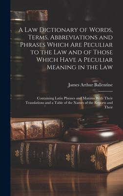 A Law Dictionary of Words, Terms, Abbreviations and Phrases Which Are Peculiar to the Law and of Those Which Have a Peculiar Meaning in the Law: Conta