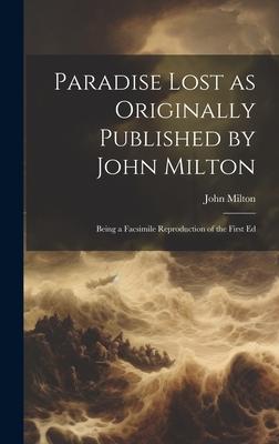 Paradise Lost as Originally Published by John Milton: Being a Facsimile Reproduction of the First Ed